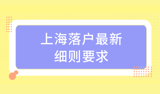 上海落户最新细则要求，上海户口申请条件6类人优先落户！