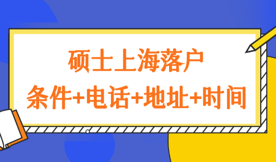 上海落户办理细则2022，硕士上海落户条件+电话+地址+时间