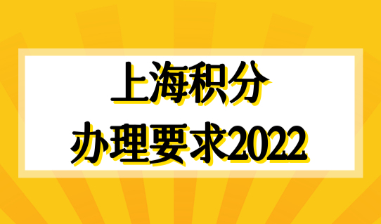 上海积分办理要求最新规定2022，上海居住证积分细则