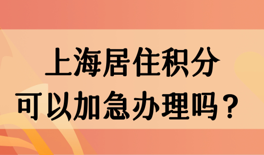 上海积分计算最新细则，上海居住积分可以加急办理吗？