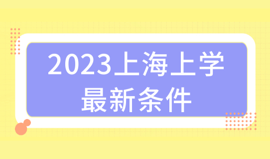 2023年外地孩子上海上学最新条件，如何让孩子在上海上个好学校？