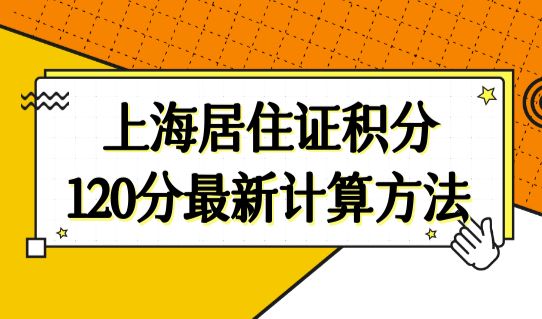 上海居住证积分120分最新计算方法，上海居住证积分最新政策发布！