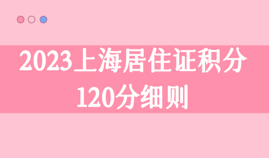 2023上海积分120分细则，上海居住证积分政策最新规定！