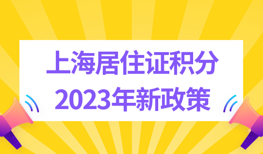 上海居住证积分2023年新政策有何变动？上海积分最新120分标准！