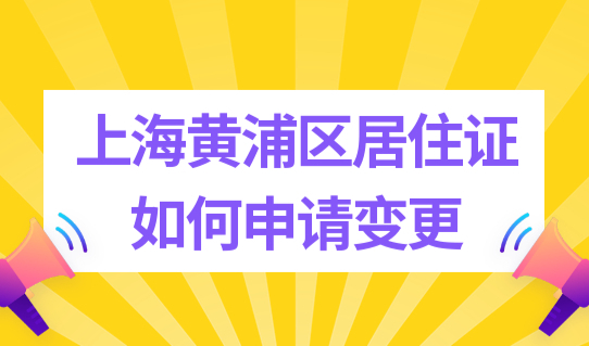 上海居住证申请人信息有变更，如何办理？附黄浦区办理地址一览