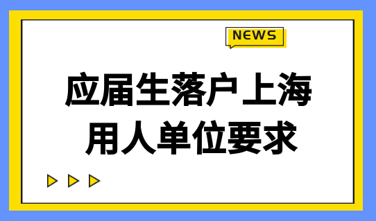 2022上海五大新城落户，应届生落户的用人单位要满足什么要求？