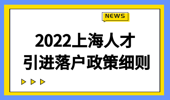 2022年上海人才引进落户政策细则，国内优秀人才看过来