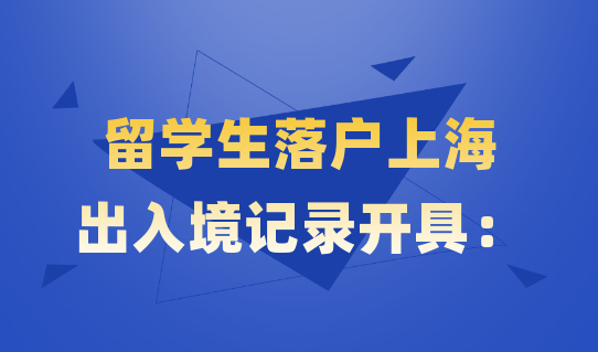 2022留学生落户上海必备技能！三种开具出入境证明的方法