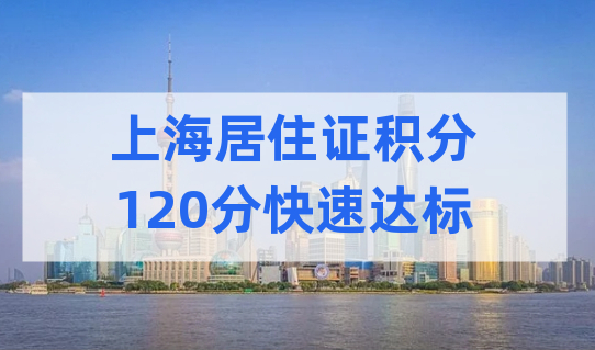 上海居住证积分120分积分方案，快速达标一定要看这个