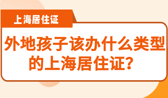 上海临时居住证取消，外地孩子该办什么类型的上海居住证？