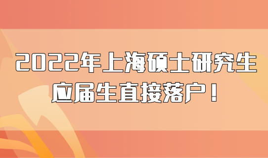 2022年上海硕士研究生学历应届生直接落户上海，行得通！