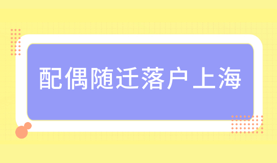 配偶随迁落户上海，哪些落户方式可以完成全家落户？