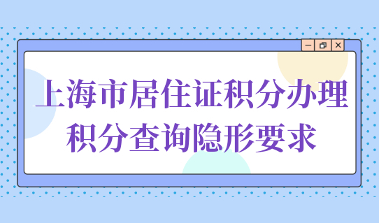 2022上海市居住证积分办理，积分查询隐形要求不懂误大事！