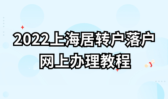 最新整理！2022上海居转户落户“一网通办”网上办理教程