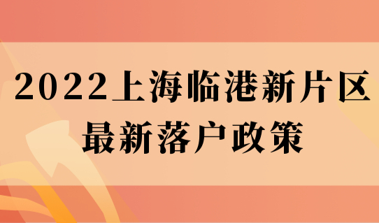 这类人直接落户上海！2022临港新片区最新落户政策来了