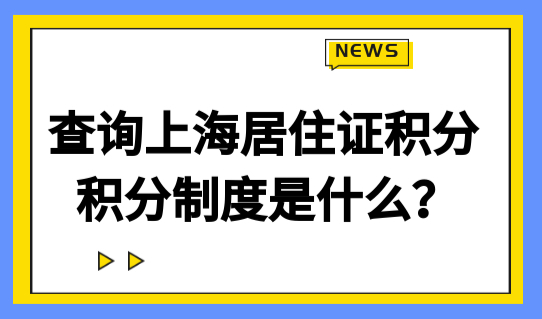 快速查询上海居住证积分？先了解上海市居住证积分制度！