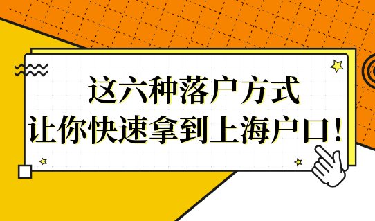 这六种落户方式，让你快速拿到上海户口！