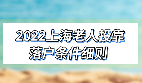 2022上海投靠落户政策最新解读，老人投靠落户条件细则