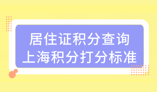 2022最新居住证积分查询！上海积分打分标准来了