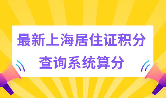 最新上海居住证积分查询系统算分，外地孩子120分入学先算分！