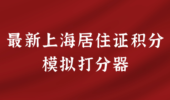 最新上海居住证积分模拟打分器，积分120分能享受什么福利待遇？