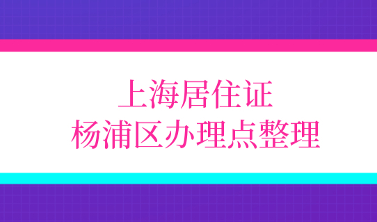 最新上海居住证杨浦区办理点整理！附积分模拟打分计算器