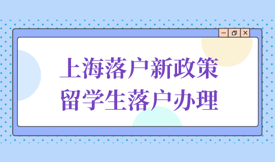 別錯過上海落戶新政策2022留學生最新落戶辦理流程