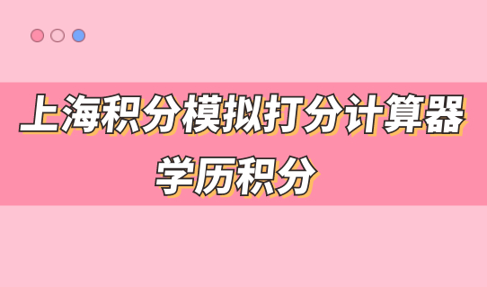 2022上海积分模拟打分计算器，学历积分细则