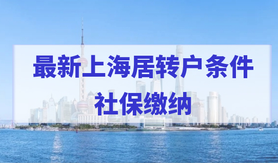 2022最新上海居转户条件细则，社保基数缴纳标准是什么？