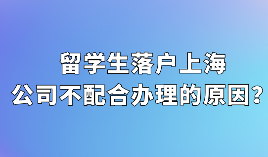 2022留学生落户上海，公司不配合办理落户？原来是因为这个！