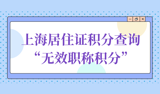 2022上海居住证积分查询，别让“无效职称”影响积分办理！