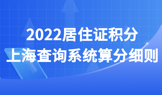 2022居住证积分上海查询系统算分细则：哪种积分方式最具优势？