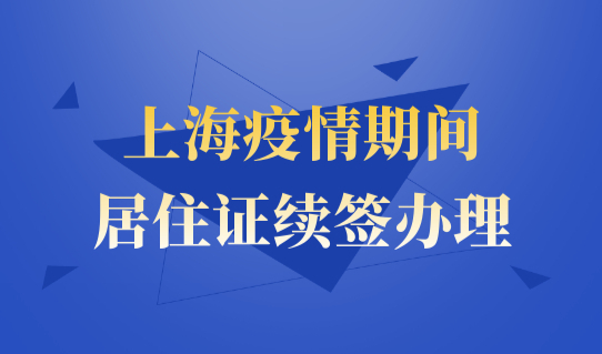 新举措事关每个人！上海疫情期间，居住证怎么办理续签？