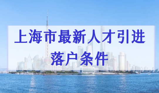 上海市最新人才引进落户条件：2022特殊人才落户