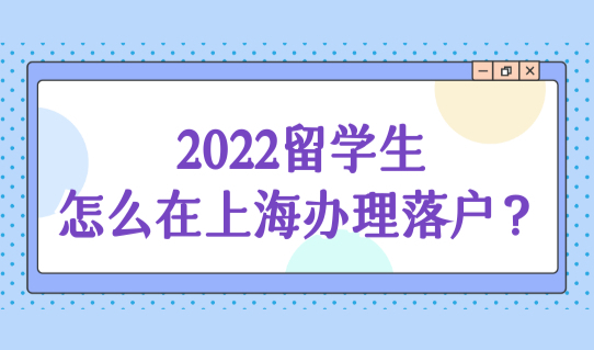 留学生怎么在上海办理落户？2022这7种留学生无法落户