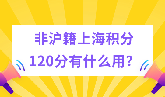 非沪籍申请上海积分120分有什么用？这个福利别错过！