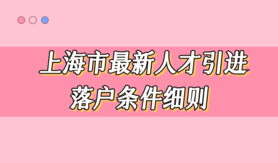 最快一年落户！上海市最新人才引进落户条件细则，不看后悔