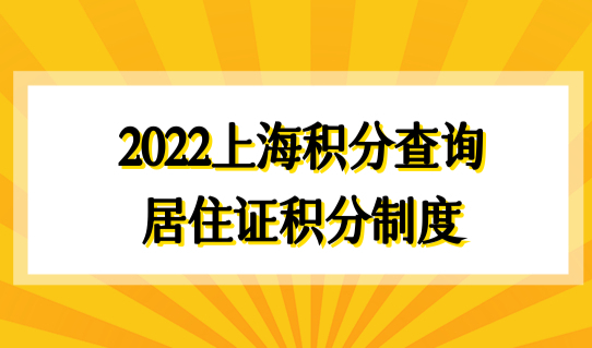 2022上海积分查询之前，先了解居住证积分制度！附最新积分材料