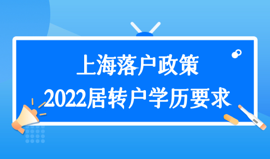 很关键！上海落户政策2022年居转户最新学历要求，你满足吗？