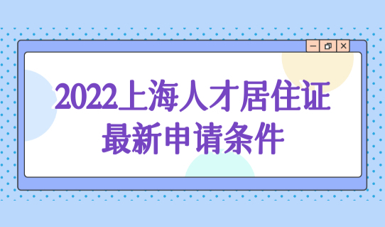 2022上海海外人才居住证最新申请条件，能办积分吗？