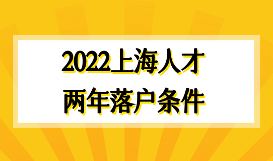 科创人才快速落户！2022上海技术岗高管人才两年落户条件