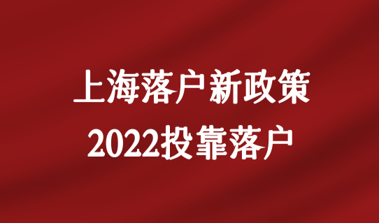 上海落户新政策2022投靠落户，最新子女投靠落户条件