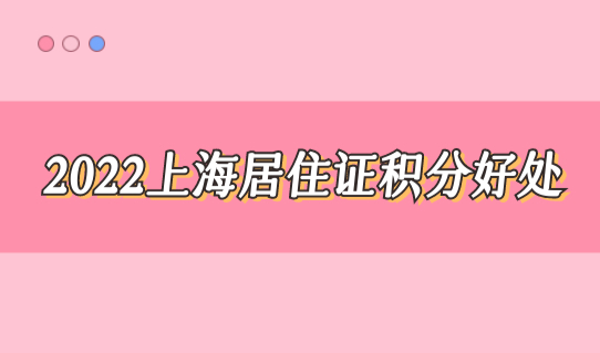 2022上海居住证积分好处必须知道！浦东区居住证办理点查询