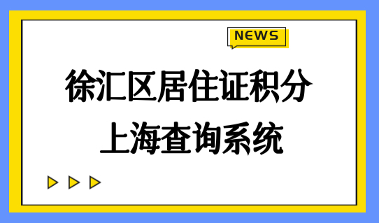 徐汇区居住证积分上海查询系统，2022最新幼儿园入学办理点查询