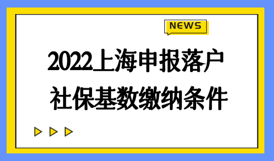 2022非上海户籍申报落户，社保基数缴纳条件要搞清