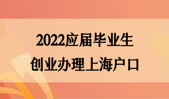 2022应届毕业生创业办理上海户口，落户材料提前知