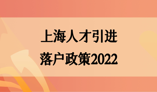 半年落户！上海人才引进落户政策2022，高技能人才家属随迁