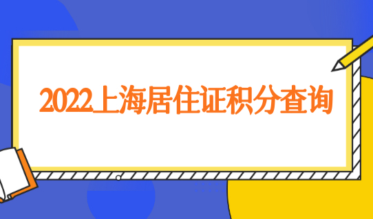 2022上海居住证积分查询，外地孩子入学年龄新要求