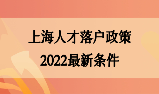 上海人才落户政策2022最新条件，人才落户上海8个必看！