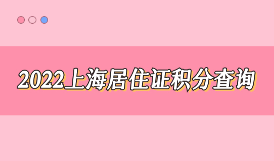 2022上海居住证积分查询，最新积分通知书申办流程必看！